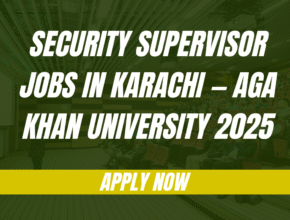 Security Supervisor Jobs in Karachi — Aga Khan University 2025